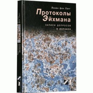 Протоколы Эйхмана. Записи допросов в Израиле (Йохен Фон Ланг)