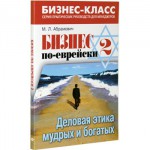 Бизнес по-еврейски 2. Деловая этика мудрых и богатых (Михаил Абрамович)