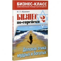 Бизнес по-еврейски 2. Деловая этика мудрых и богатых (Михаил Абрамович)