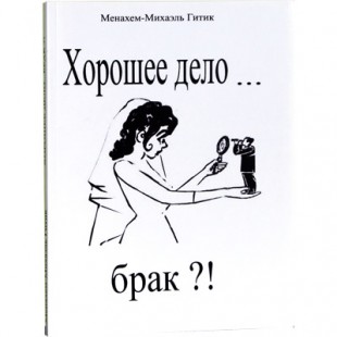 Хорошее дело... брак?! (Менахем-Михаэль Гитик)