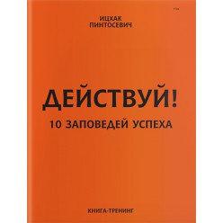 Действуй! 10 заповедей успеха (Ицхак Пинтосевич)
