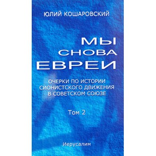 Мы снова евреи. Очерки по истории сионистского движения в советском союзе. Том 2 (Юлий Кошаровский)